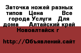 Заточка ножей разных типов › Цена ­ 200 - Все города Услуги » Для дома   . Алтайский край,Новоалтайск г.